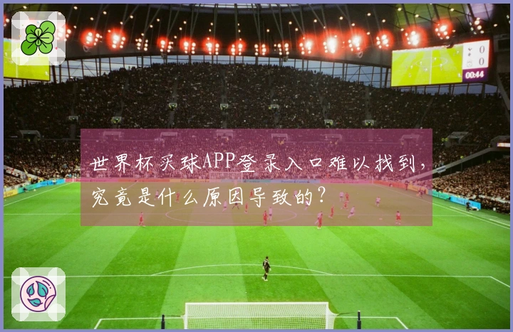 世界杯买球APP登录入口难以找到,究竟是什么原因导致的?